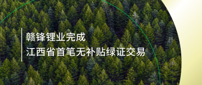 提升綠電占比，贛鋒鋰業(yè)完成江西省內首筆無補貼綠證交易