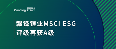 贛鋒鋰業(yè)MSCI ESG評級再獲A級，多項(xiàng)關(guān)鍵指標(biāo)表現(xiàn)突出